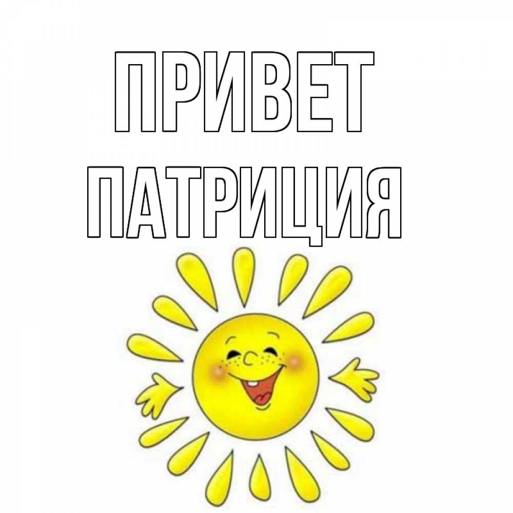 Открытка на каждый день с именем, Патриция Привет солнце Прикольная открытка с пожеланием онлайн скачать бесплатно 
