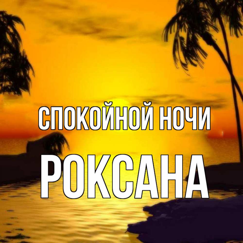 Открытка на каждый день с именем, Роксана Спокойной ночи остров Прикольная открытка с пожеланием онлайн скачать бесплатно 