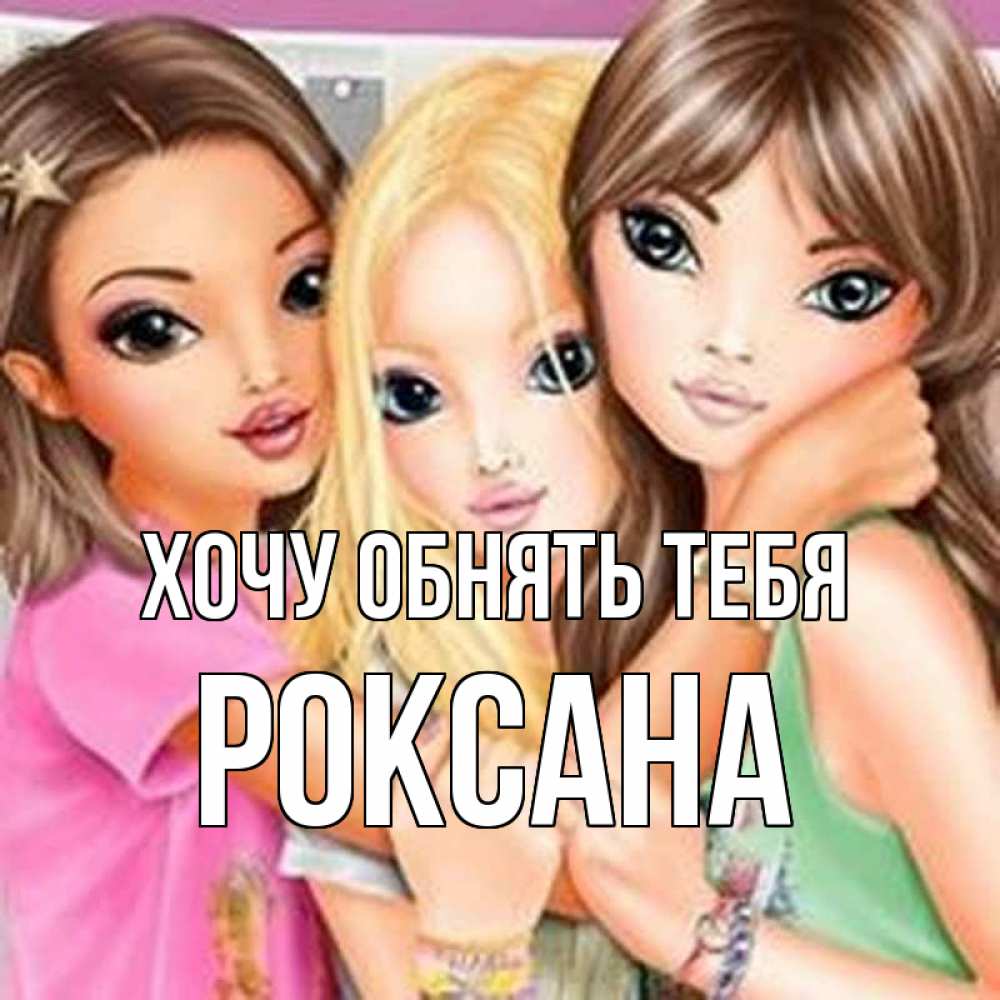 Открытка на каждый день с именем, Роксана Хочу обнять тебя красивые девчонки Прикольная открытка с пожеланием онлайн скачать бесплатно 