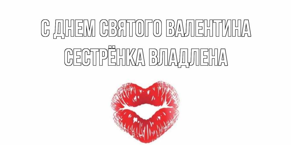 Открытка на каждый день с именем, Сестрёнка-Владлена С днем Святого Валентина валентинка с губками на день всех влюбленных Прикольная открытка с пожеланием онлайн скачать бесплатно 
