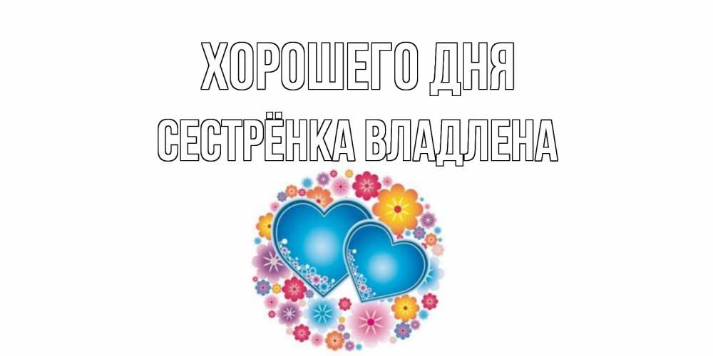 Открытка на каждый день с именем, Сестрёнка-Владлена Хорошего дня пожелания отличного дня Прикольная открытка с пожеланием онлайн скачать бесплатно 