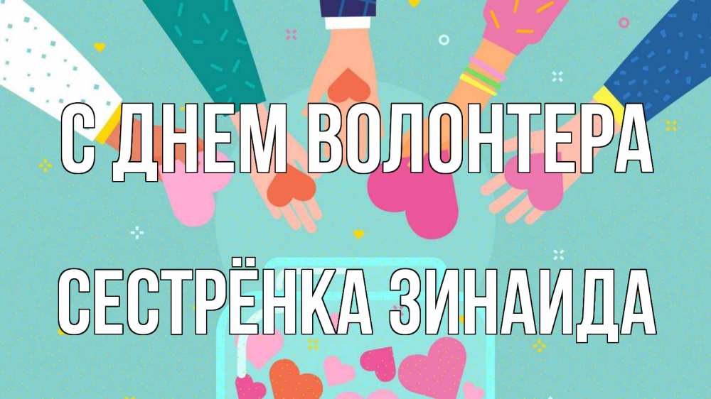 Открытка на каждый день с именем, Сестрёнка-Зинаида С днем волонтера С днем волонтера Прикольная открытка с пожеланием онлайн скачать бесплатно 