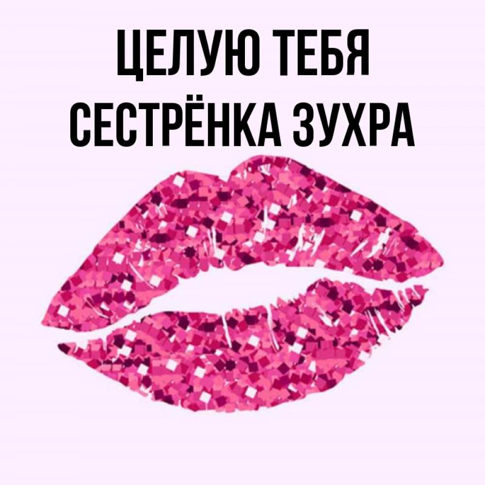 Открытка на каждый день с именем, Сестрёнка-Зухра Целую тебя открытка с женскими губами и поцелуем для парня Прикольная открытка с пожеланием онлайн скачать бесплатно 