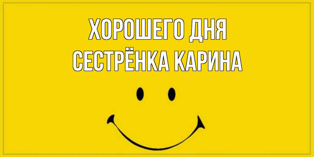 Открытка на каждый день с именем, Сестрёнка-Карина Хорошего дня улыбка Прикольная открытка с пожеланием онлайн скачать бесплатно 