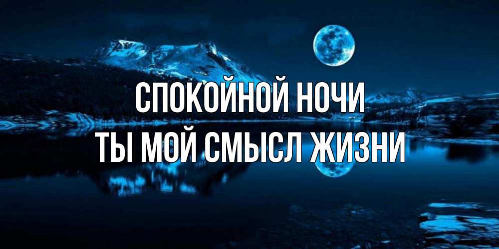 Открытка на каждый день с именем, Ты-мой-смысл-жизни Спокойной ночи луна, озеро, горы Прикольная открытка с пожеланием онлайн скачать бесплатно 