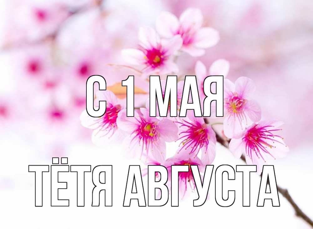 Открытка на каждый день с именем, Тётя-Августа С 1 мая С 1 мая 2 Прикольная открытка с пожеланием онлайн скачать бесплатно 
