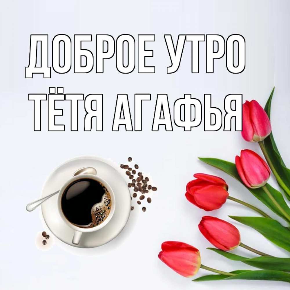 Открытка на каждый день с именем, Тётя-Агафья Доброе утро красное блюдце Прикольная открытка с пожеланием онлайн скачать бесплатно 