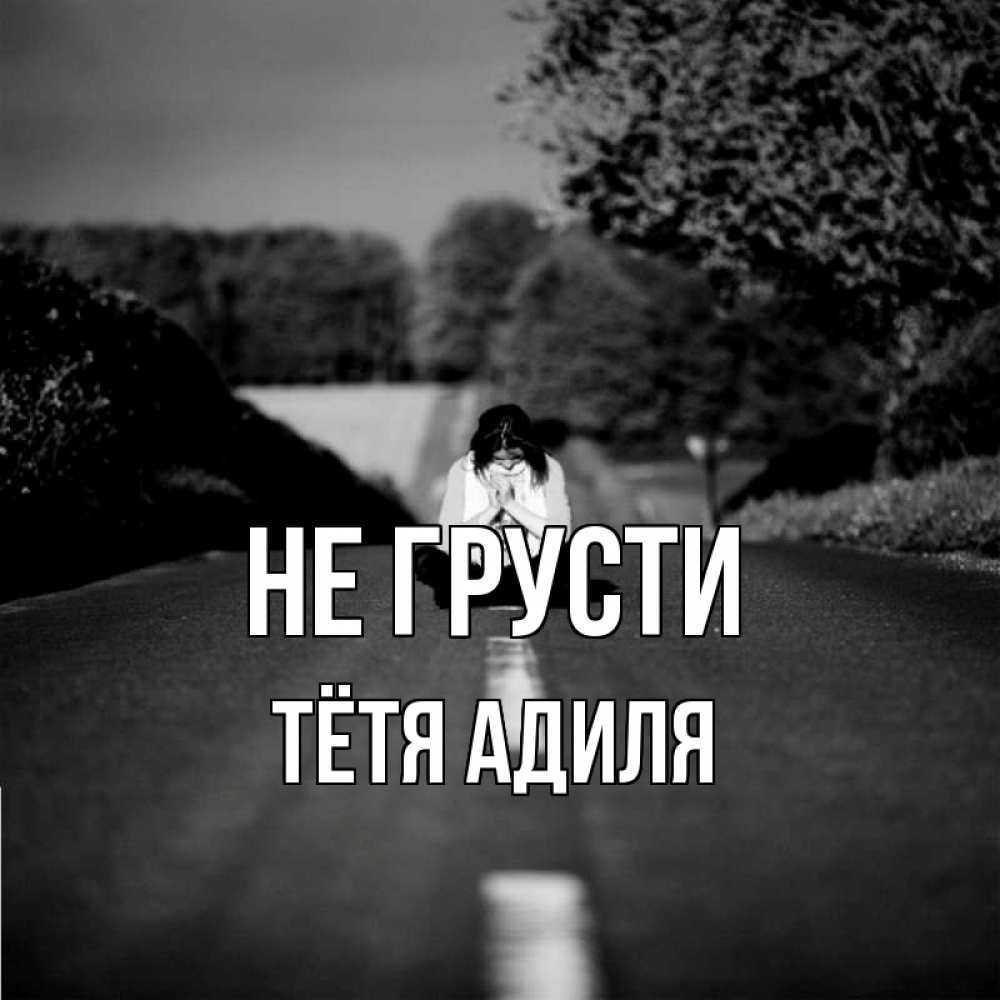 Открытка на каждый день с именем, Тётя-Адиля Не грусти девушка сидит на асфальте Прикольная открытка с пожеланием онлайн скачать бесплатно 