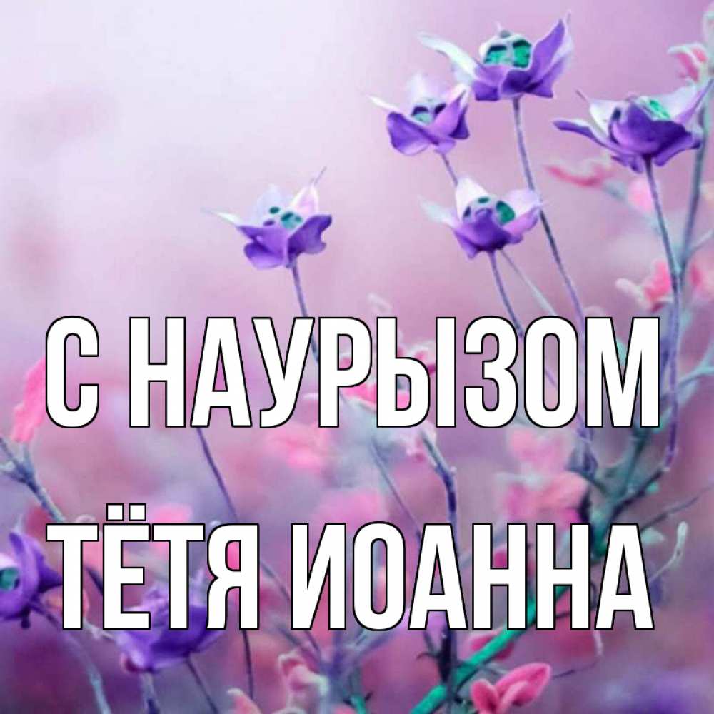 Открытка на каждый день с именем, Тётя-Иоанна С наурызом международный женский день 2 Прикольная открытка с пожеланием онлайн скачать бесплатно 