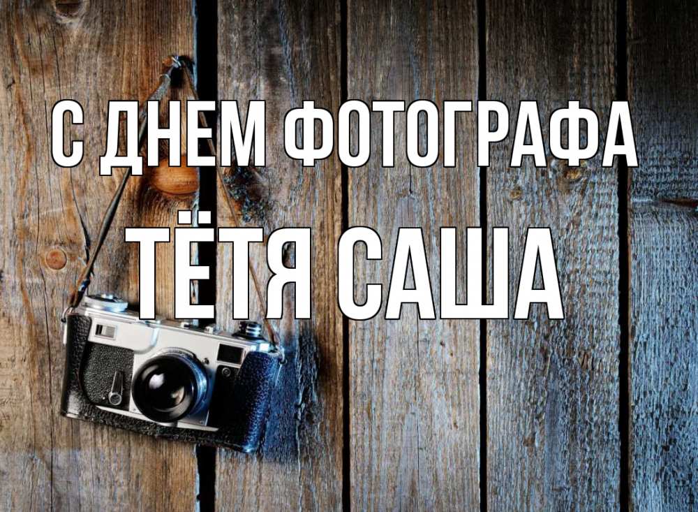 Открытка на каждый день с именем, Тётя-Саша С днем фотографа с днем фотографа Прикольная открытка с пожеланием онлайн скачать бесплатно 