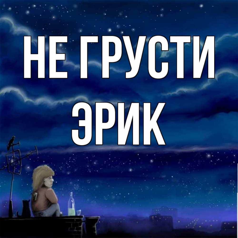 Открытка на каждый день с именем, Эрик Не грусти город с крыши Прикольная открытка с пожеланием онлайн скачать бесплатно 