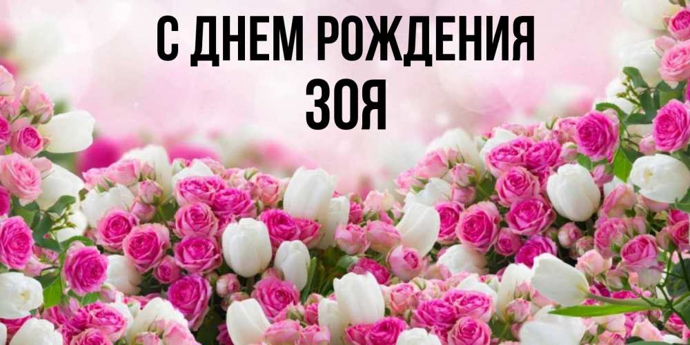 Открытка на каждый день с именем, зоя С днем рождения открытка с разными розами Прикольная открытка с пожеланием онлайн скачать бесплатно 