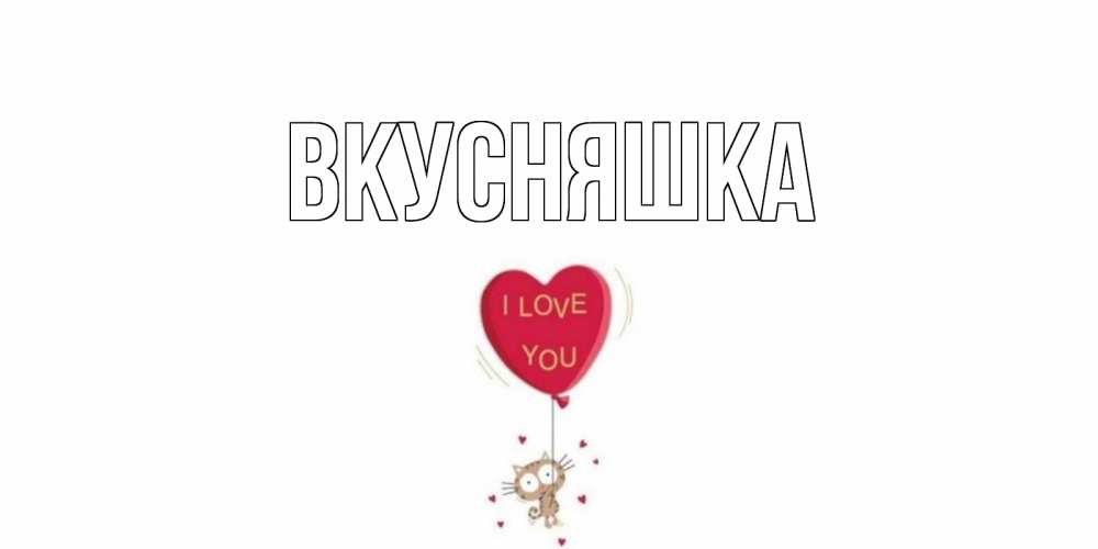 Открытка на каждый день с именем, Вкусняшка Главная кот, сердце Прикольная открытка с пожеланием онлайн скачать бесплатно 