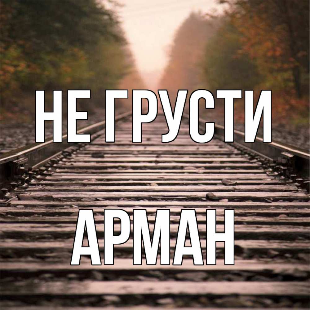 Открытка на каждый день с именем, Арман Не грусти лес и железная дорога Прикольная открытка с пожеланием онлайн скачать бесплатно 