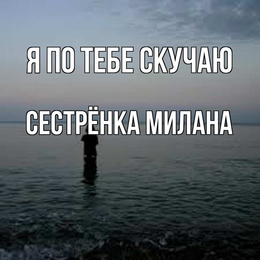 Открытка на каждый день с именем, Сестрёнка-Милана Я по тебе скучаю скука Прикольная открытка с пожеланием онлайн скачать бесплатно 