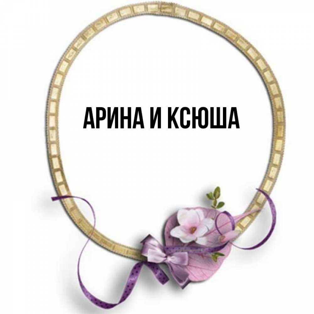 Открытка на каждый день с именем, Арина-и-Ксюша Главная золотая рамочка Прикольная открытка с пожеланием онлайн скачать бесплатно 