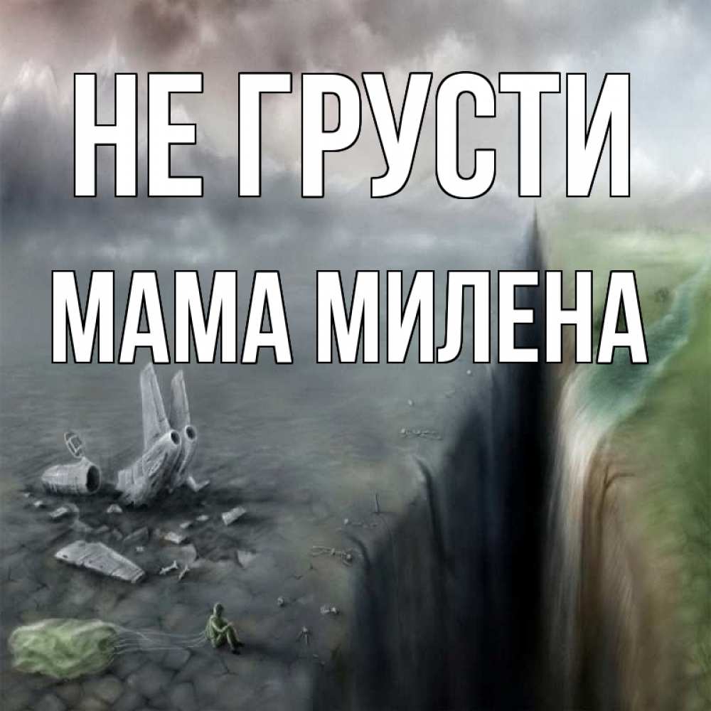Открытка на каждый день с именем, Мама-Милена Не грусти все спаслись. Прикольная открытка с пожеланием онлайн скачать бесплатно 