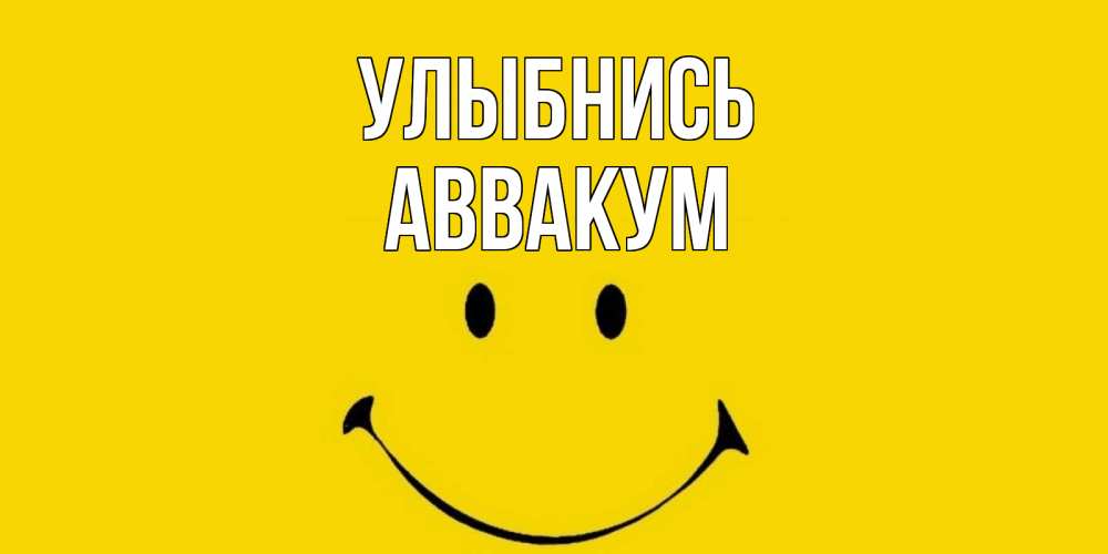 Открытка на каждый день с именем, Аввакум Улыбнись радость и улыбка Прикольная открытка с пожеланием онлайн скачать бесплатно 