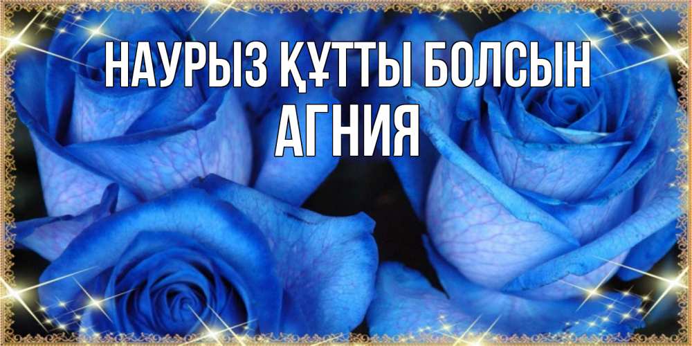 Открытка на каждый день с именем, Агния Наурыз құтты болсын красивые розы для милых дам на международный женский день Прикольная открытка с пожеланием онлайн скачать бесплатно 