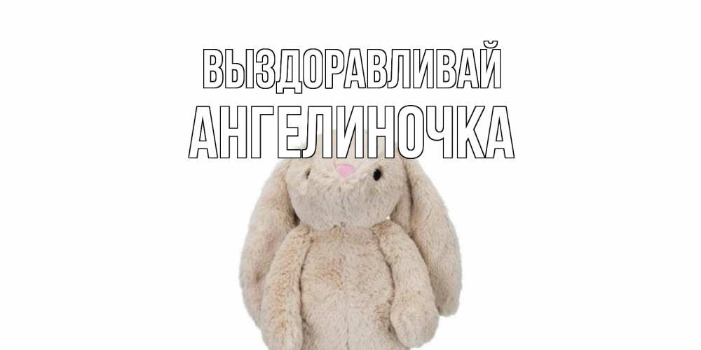 Открытка на каждый день с именем, Ангелиночка Выздоравливай не болей Прикольная открытка с пожеланием онлайн скачать бесплатно 