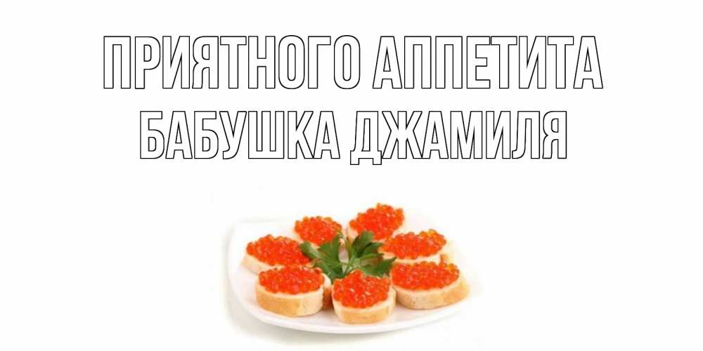 Открытка на каждый день с именем, Бабушка-Джамиля Приятного аппетита бутерброд,красная икра Прикольная открытка с пожеланием онлайн скачать бесплатно 