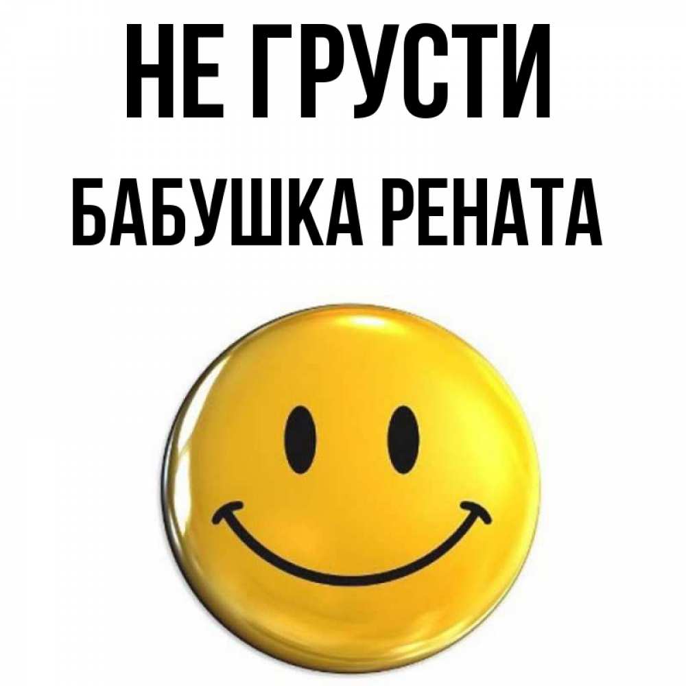 Открытка на каждый день с именем, Бабушка-Рената Не грусти триде смайл Прикольная открытка с пожеланием онлайн скачать бесплатно 