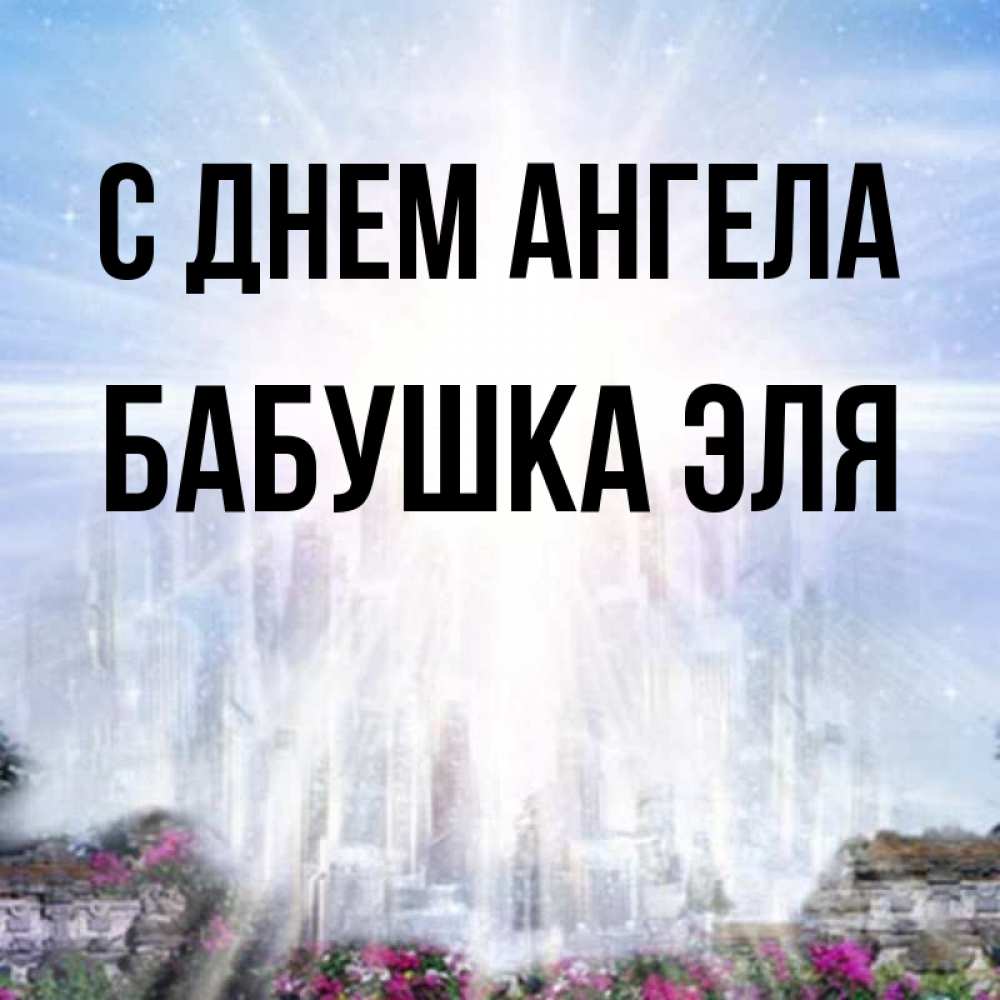 Открытка на каждый день с именем, Бабушка-Эля С днем ангела небесный свет Прикольная открытка с пожеланием онлайн скачать бесплатно 