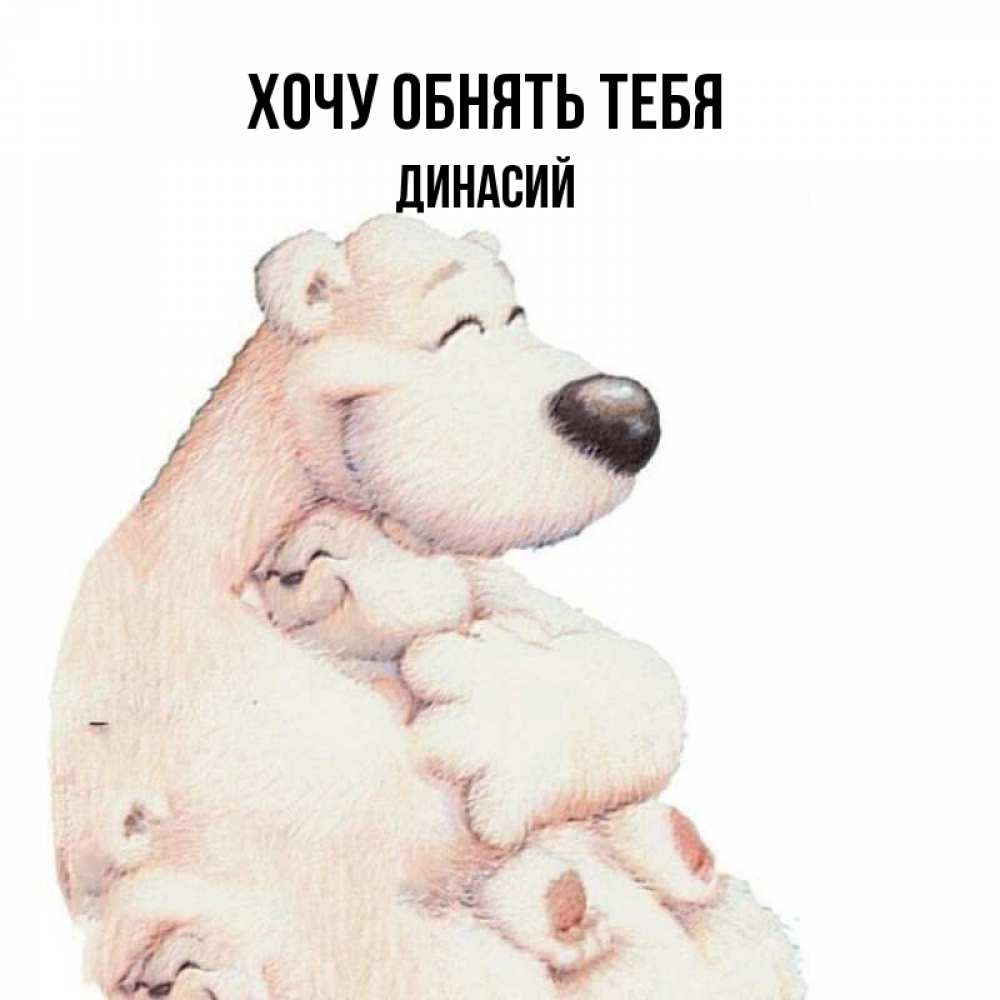 Открытка на каждый день с именем, Динасий Хочу обнять тебя мама белый медведь Прикольная открытка с пожеланием онлайн скачать бесплатно 