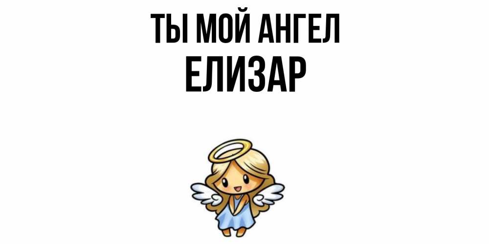 Открытка на каждый день с именем, Елизар Ты мой ангел ангел Прикольная открытка с пожеланием онлайн скачать бесплатно 
