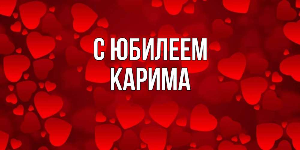 Открытка на каждый день с именем, Карима С юбилеем прекрасные сердечки на открытке с красным фоном Прикольная открытка с пожеланием онлайн скачать бесплатно 