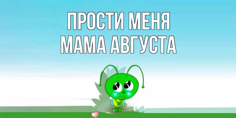 Открытка на каждый день с именем, Мама-Августа Прости меня прости меня я зеленая букашка Прикольная открытка с пожеланием онлайн скачать бесплатно 