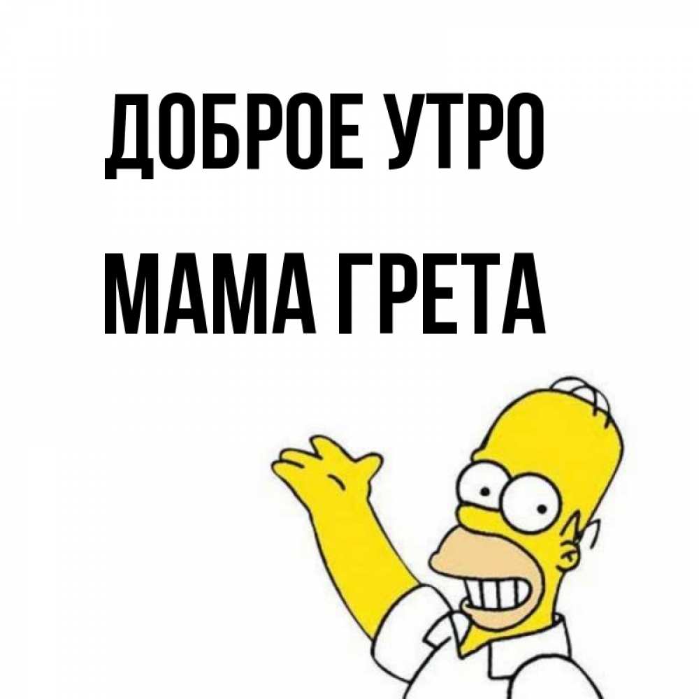Открытка на каждый день с именем, Мама-Грета Доброе утро открытки с пожеланиями Прикольная открытка с пожеланием онлайн скачать бесплатно 