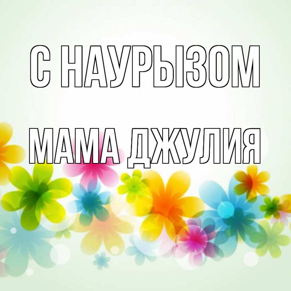 Открытка на каждый день с именем, Мама-Джулия С наурызом цветы Прикольная открытка с пожеланием онлайн скачать бесплатно 
