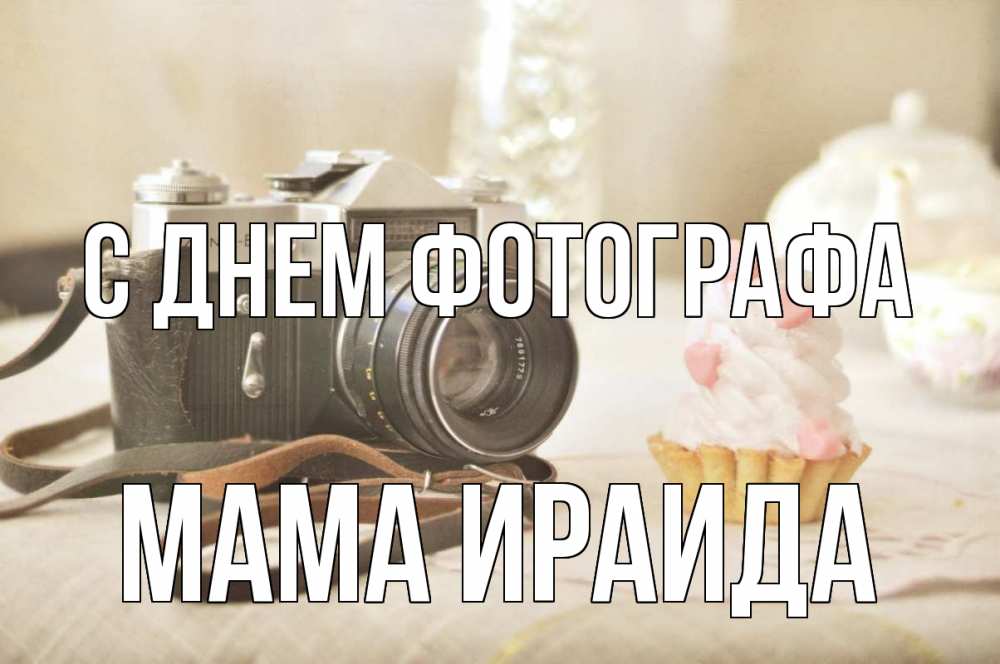 Открытка на каждый день с именем, Мама-Ираида С днем фотографа с днем фотографа Прикольная открытка с пожеланием онлайн скачать бесплатно 