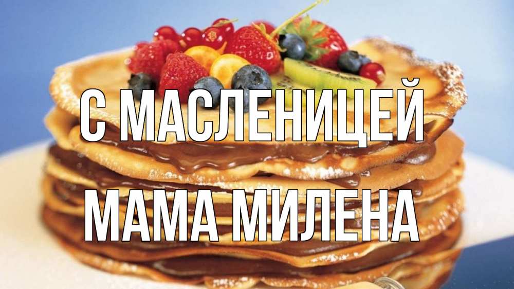 Открытка на каждый день с именем, Мама-Милена С масленицей торт, блины, ягоды Прикольная открытка с пожеланием онлайн скачать бесплатно 