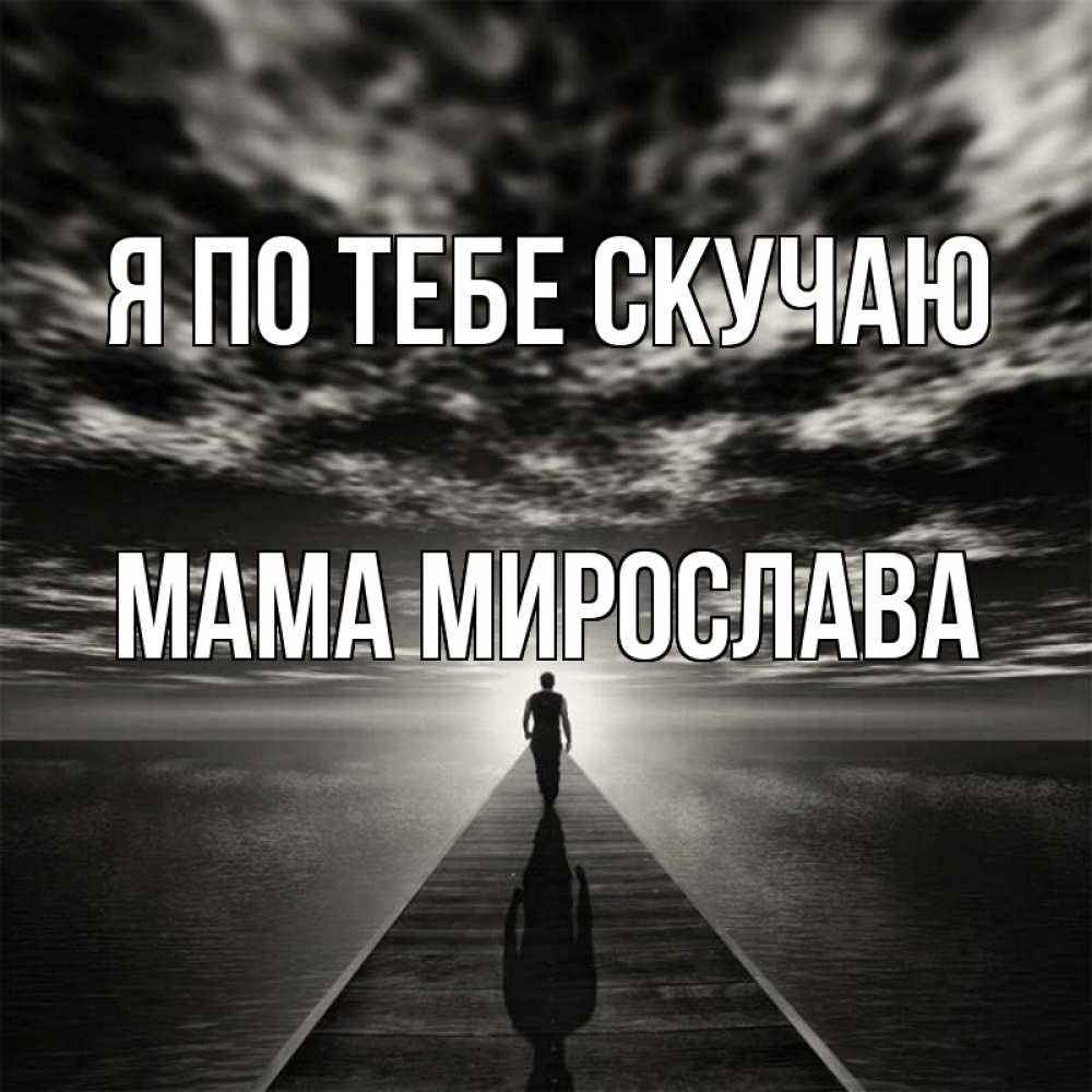 Открытка на каждый день с именем, Мама-Мирослава Я по тебе скучаю к тебе Прикольная открытка с пожеланием онлайн скачать бесплатно 