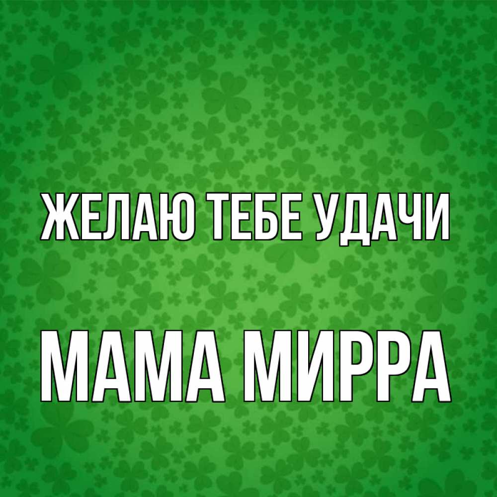 Открытка на каждый день с именем, Мама-Мирра Желаю тебе удачи много листочков на удачу Прикольная открытка с пожеланием онлайн скачать бесплатно 