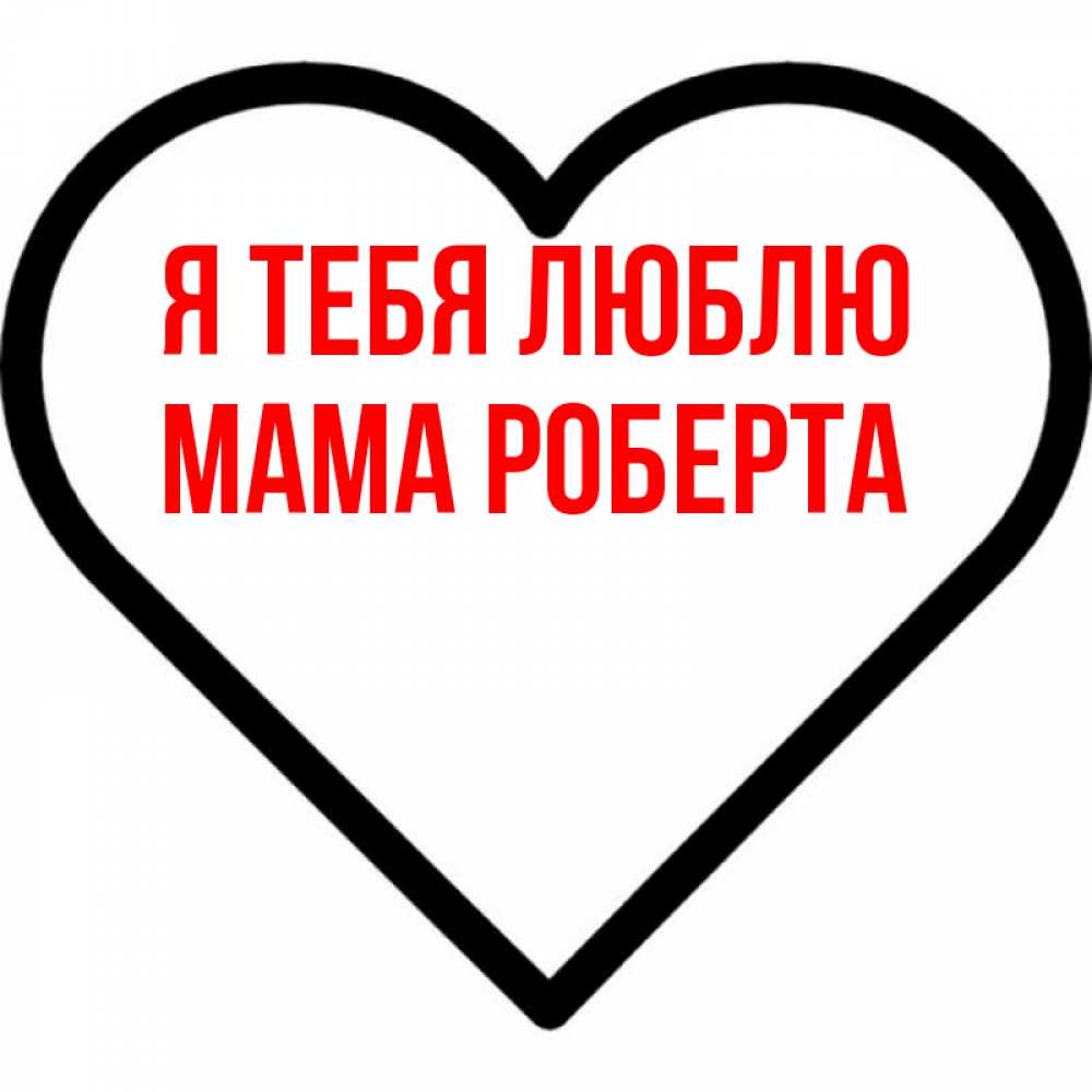 Открытка на каждый день с именем, Мама-Роберта Я тебя люблю посто Прикольная открытка с пожеланием онлайн скачать бесплатно 