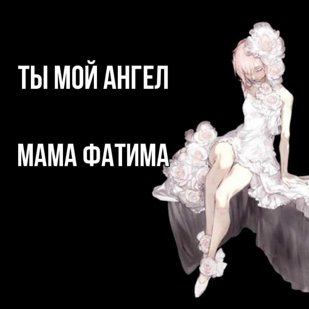 Открытка на каждый день с именем, Мама-Фатима Ты мой ангел девушка в стиле аниме как ангел Прикольная открытка с пожеланием онлайн скачать бесплатно 