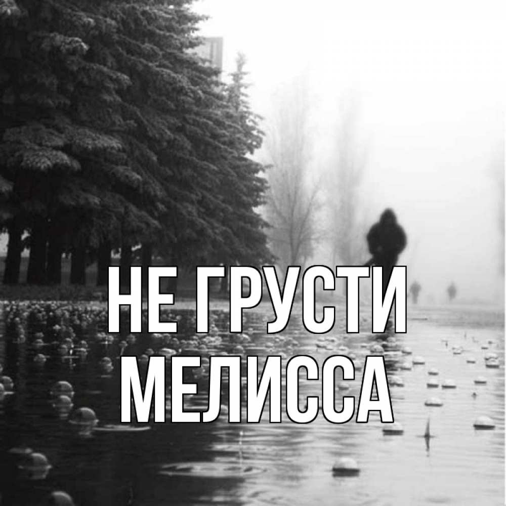 Открытка на каждый день с именем, Мелисса Не грусти улица под дождем Прикольная открытка с пожеланием онлайн скачать бесплатно 
