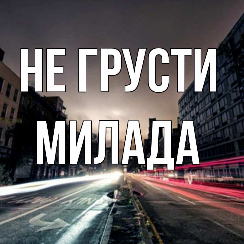 Открытка на каждый день с именем, Милада Не грусти съемка ночью Прикольная открытка с пожеланием онлайн скачать бесплатно 