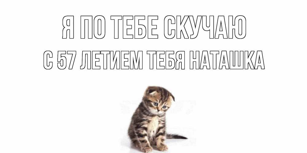 Открытка с именем, С 57 летием тебя Наташка, Я по тебе скучаю