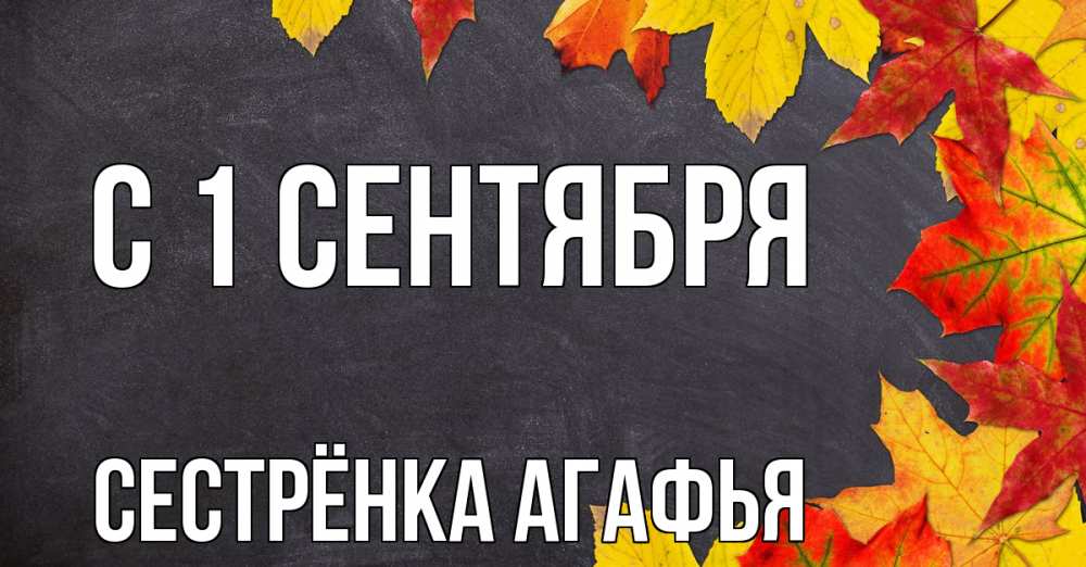 Открытка на каждый день с именем, Сестрёнка-Агафья С 1 сентября с днем знаний Прикольная открытка с пожеланием онлайн скачать бесплатно 