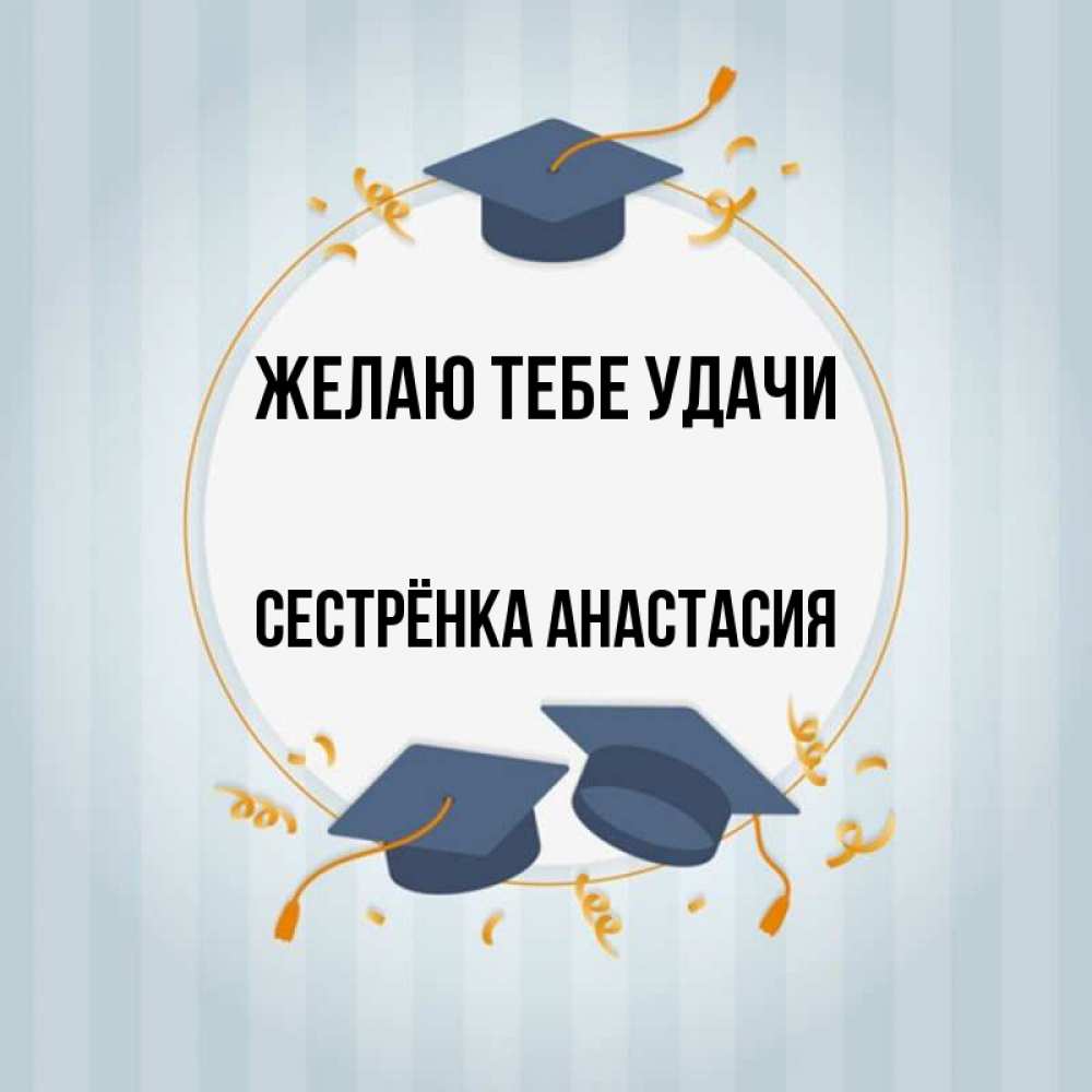 Открытка на каждый день с именем, Сестрёнка-Анастасия Желаю тебе удачи для студентов Прикольная открытка с пожеланием онлайн скачать бесплатно 