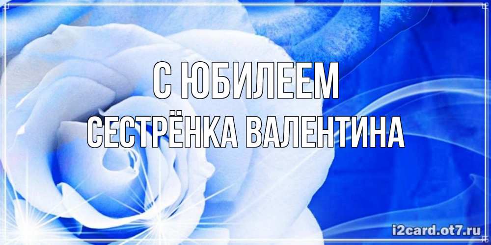 Открытка на каждый день с именем, Сестрёнка-Валентина С юбилеем белая роза на голубом фоне Прикольная открытка с пожеланием онлайн скачать бесплатно 