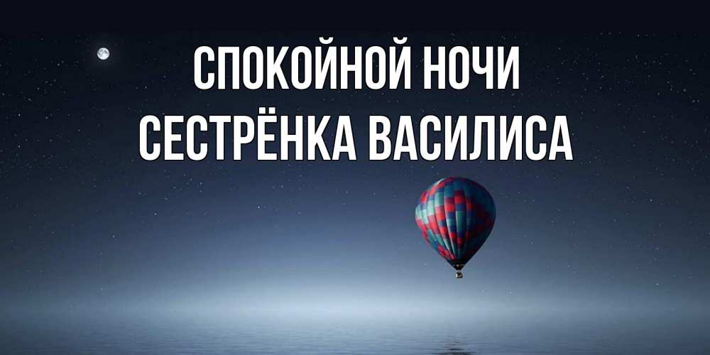 Открытка на каждый день с именем, Сестрёнка-Василиса Спокойной ночи ночная открытка Прикольная открытка с пожеланием онлайн скачать бесплатно 