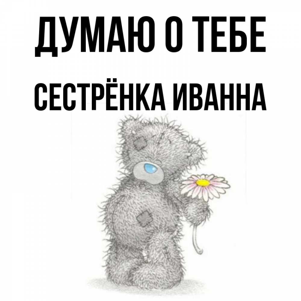 Открытка на каждый день с именем, Сестрёнка-Иванна Думаю о тебе мысли только о тебе Прикольная открытка с пожеланием онлайн скачать бесплатно 