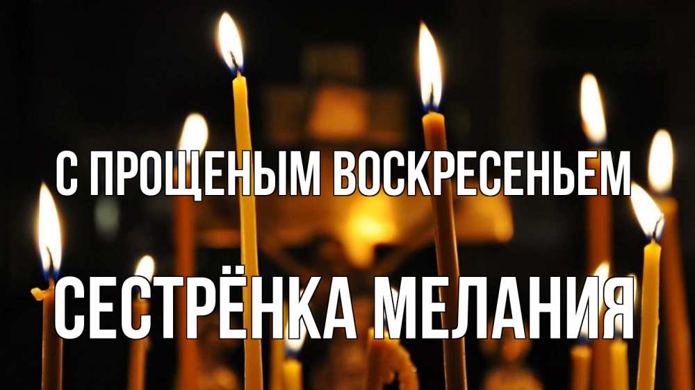 Открытка на каждый день с именем, Сестрёнка-Мелания С прощеным воскресеньем свечи Прикольная открытка с пожеланием онлайн скачать бесплатно 