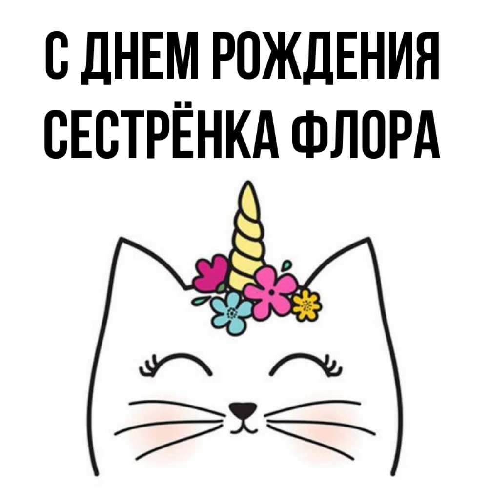 Открытка на каждый день с именем, Сестрёнка-Флора С днем рождения милый кот с одним рожком Прикольная открытка с пожеланием онлайн скачать бесплатно 