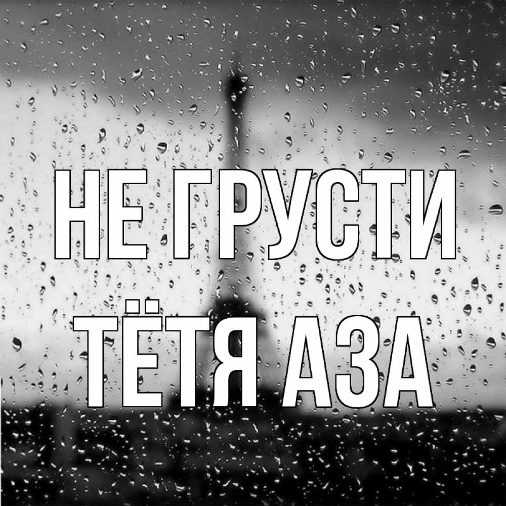 Открытка на каждый день с именем, Тётя-Аза Не грусти Париж и Эйфелева башня Прикольная открытка с пожеланием онлайн скачать бесплатно 